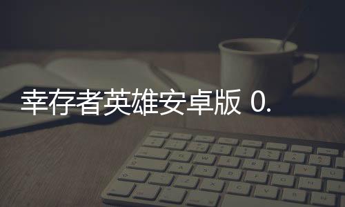 幸存者英雄安卓版 0.9.0