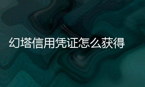 幻塔信用凭证怎么获得 获取方法介绍