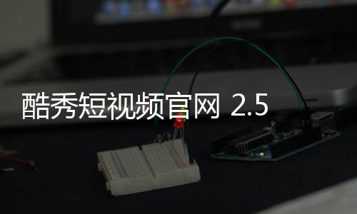 酷秀短视频官网 2.5.2