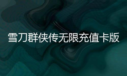 雪刀群侠传无限充值卡版本