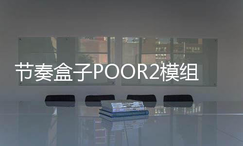 节奏盒子POOR2模组最新版