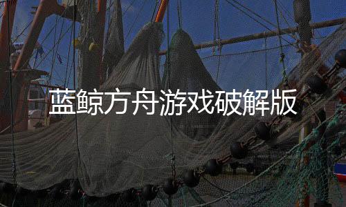 蓝鲸方舟游戏破解版