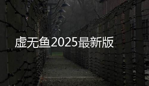 虚无鱼2025最新版