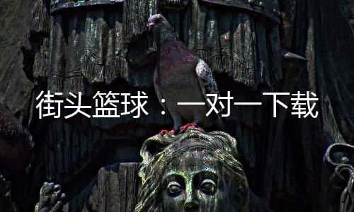 街头篮球：一对一下载
