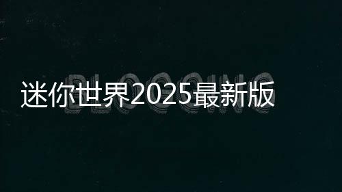 迷你世界2025最新版本