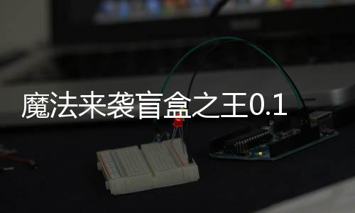 魔法来袭盲盒之王0.1折