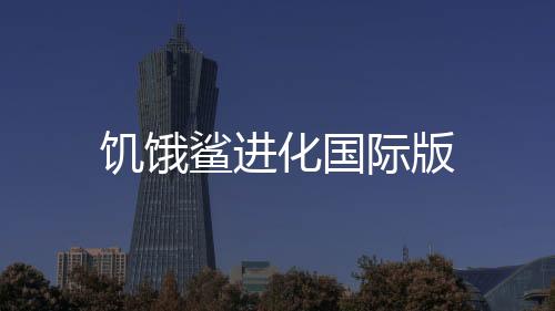 饥饿鲨进化国际版