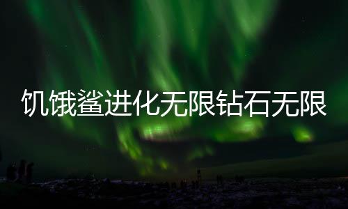 饥饿鲨进化无限钻石无限金币无敌版