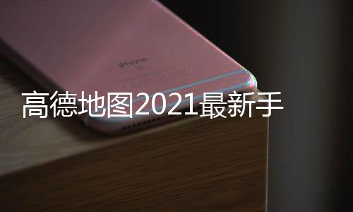 高德地图2021最新手机版
