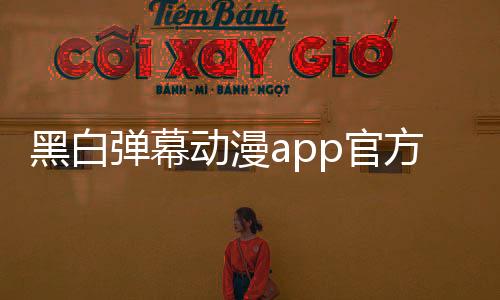 黑白弹幕动漫app官方版下载 1.5.5.4