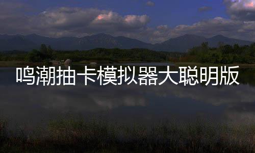 鸣潮抽卡模拟器大聪明版