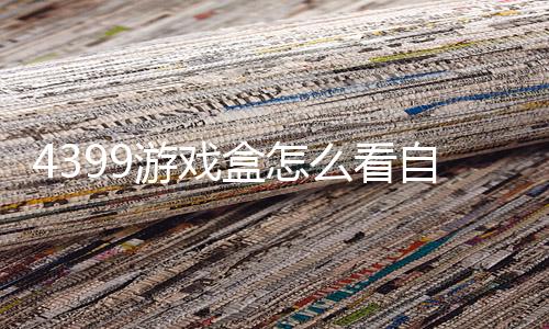 4399游戏盒怎么看自己玩过的游戏 具体操作方法介绍