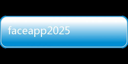 faceapp2025最新版