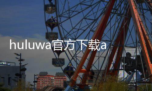 huluwa官方下载app2024 5.9.9