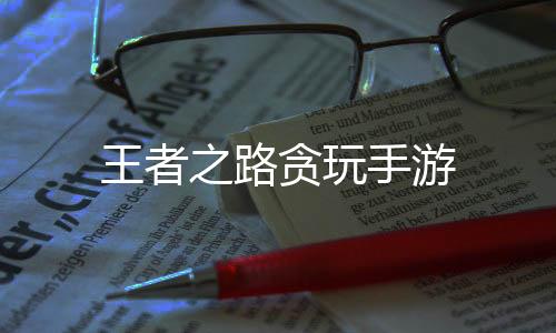 王者之路贪玩手游