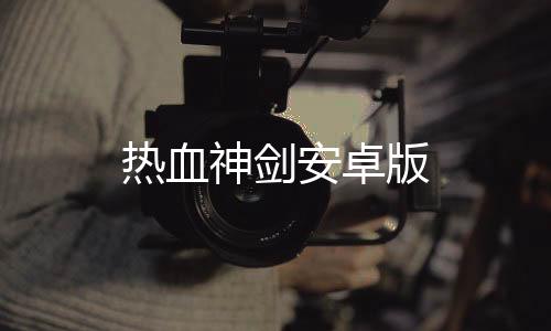 热血神剑安卓版
