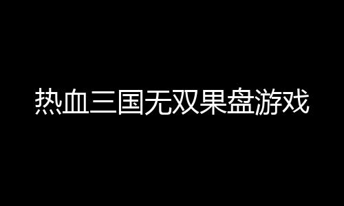 热血三国无双果盘游戏