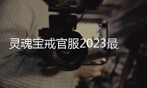 灵魂宝戒官服2023最新版