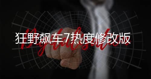 狂野飙车7热度修改版