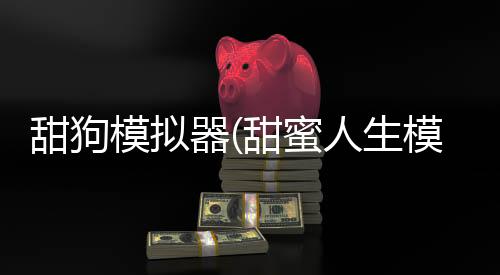 甜狗模拟器(甜蜜人生模拟)