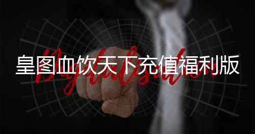 皇图血饮天下充值福利版