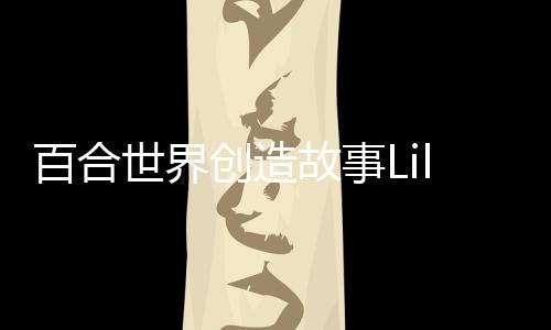 百合世界创造故事Lily World: Create a Story完整版