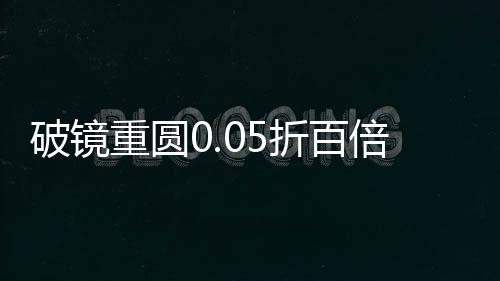 破镜重圆0.05折百倍返利