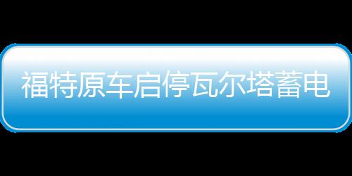 福特原车启停瓦尔塔蓄电池EFB75AH适配蒙迪欧翼虎福克斯 汽车电瓶