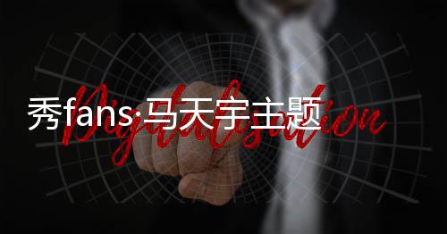 秀fans·马天宇主题桌面