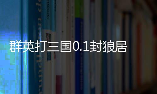 群英打三国0.1封狼居胥