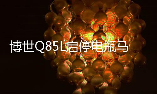 博世Q85L启停电瓶马自达昂克赛拉阿特兹CX-4 CX-5 CR-V汽车蓄电池