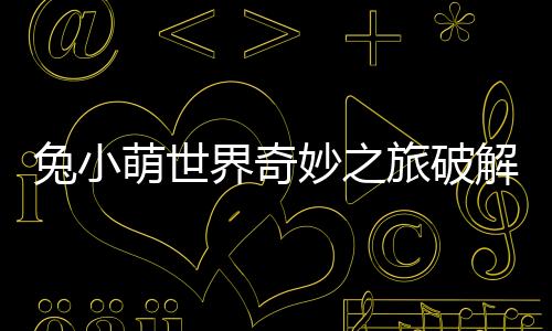兔小萌世界奇妙之旅破解版