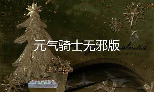元气骑士无邪版