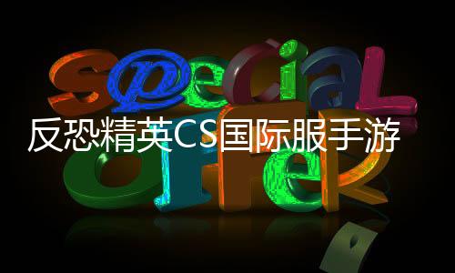 反恐精英CS国际服手游