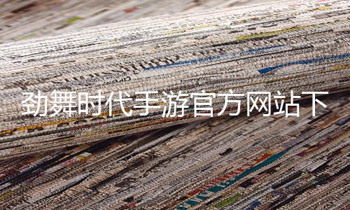 劲舞时代手游官方网站下载安装手机版 3.3.0