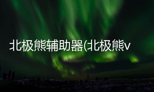 北极熊辅助器(北极熊v1直装)