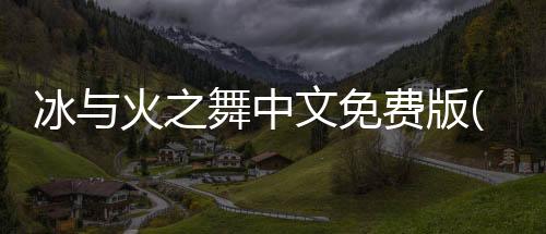 冰与火之舞中文免费版(A Dance of Fire and Ice)