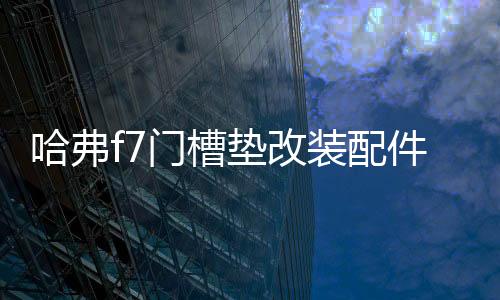 哈弗f7门槽垫改装配件哈佛f7x专用车内装饰品2021款汽车用品内饰