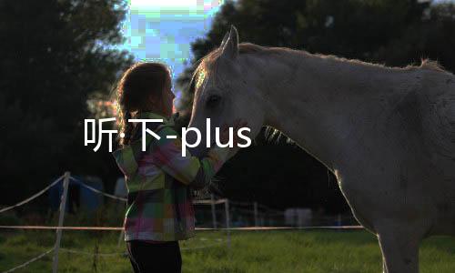 听·下-plus