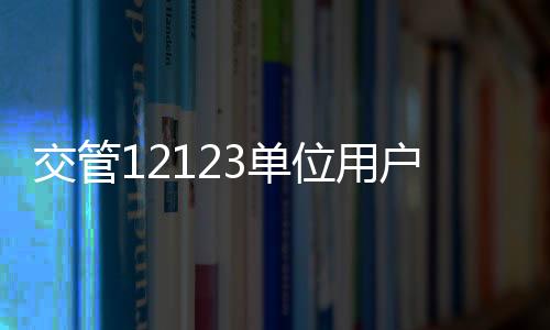 交管12123单位用户版