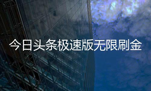 今日头条极速版无限刷金币精简版