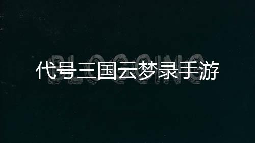 代号三国云梦录手游