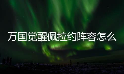 万国觉醒佩拉约阵容怎么搭配-佩拉约阵容搭配推荐