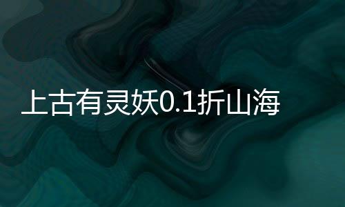 上古有灵妖0.1折山海经送千抽