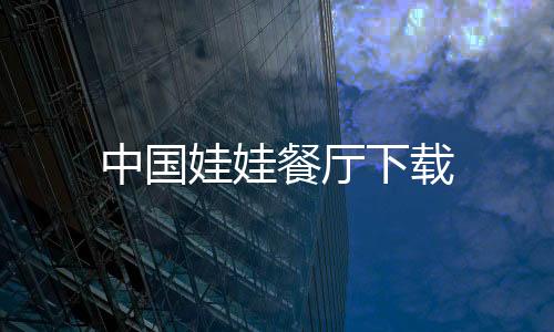 中国娃娃餐厅下载