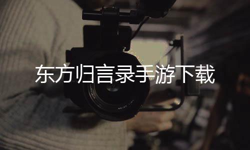 东方归言录手游下载