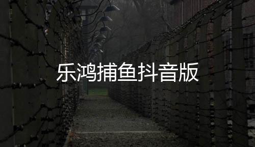 乐鸿捕鱼抖音版