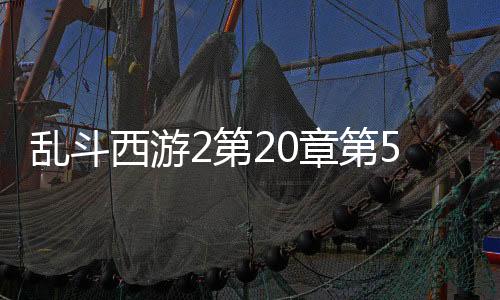 乱斗西游2第20章第5关阵容怎么搭配 乱斗西游2第20章第5关阵容推荐