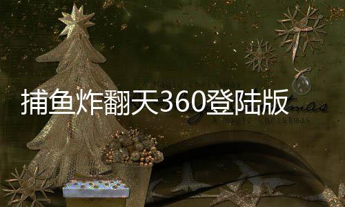 捕鱼炸翻天360登陆版本