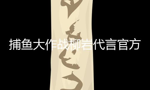 捕鱼大作战柳岩代言官方版